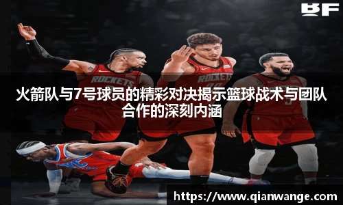 火箭队与7号球员的精彩对决揭示篮球战术与团队合作的深刻内涵